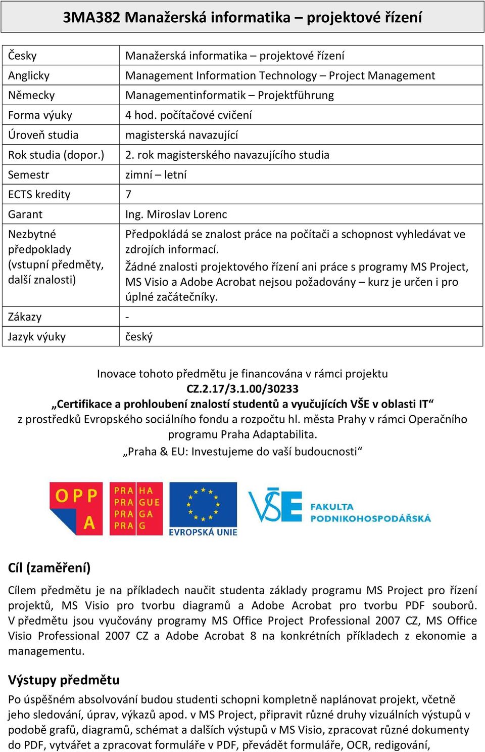 rok magisterského navazujícího studia Semestr ECTS kredity 7 Garant Nezbytné předpoklady (vstupní předměty, další znalosti) Zákazy - Jazyk výuky zimní letní Ing.