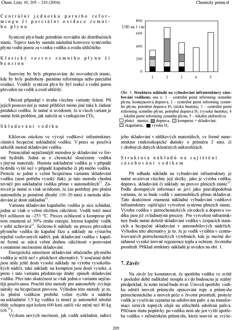 Klasický rozvoz zemního plynu č i benzinu Suroviny by byly přepravovány do rozvodných stanic, kde by byly podrobeny parnímu reformingu nebo parciální oxidaci.