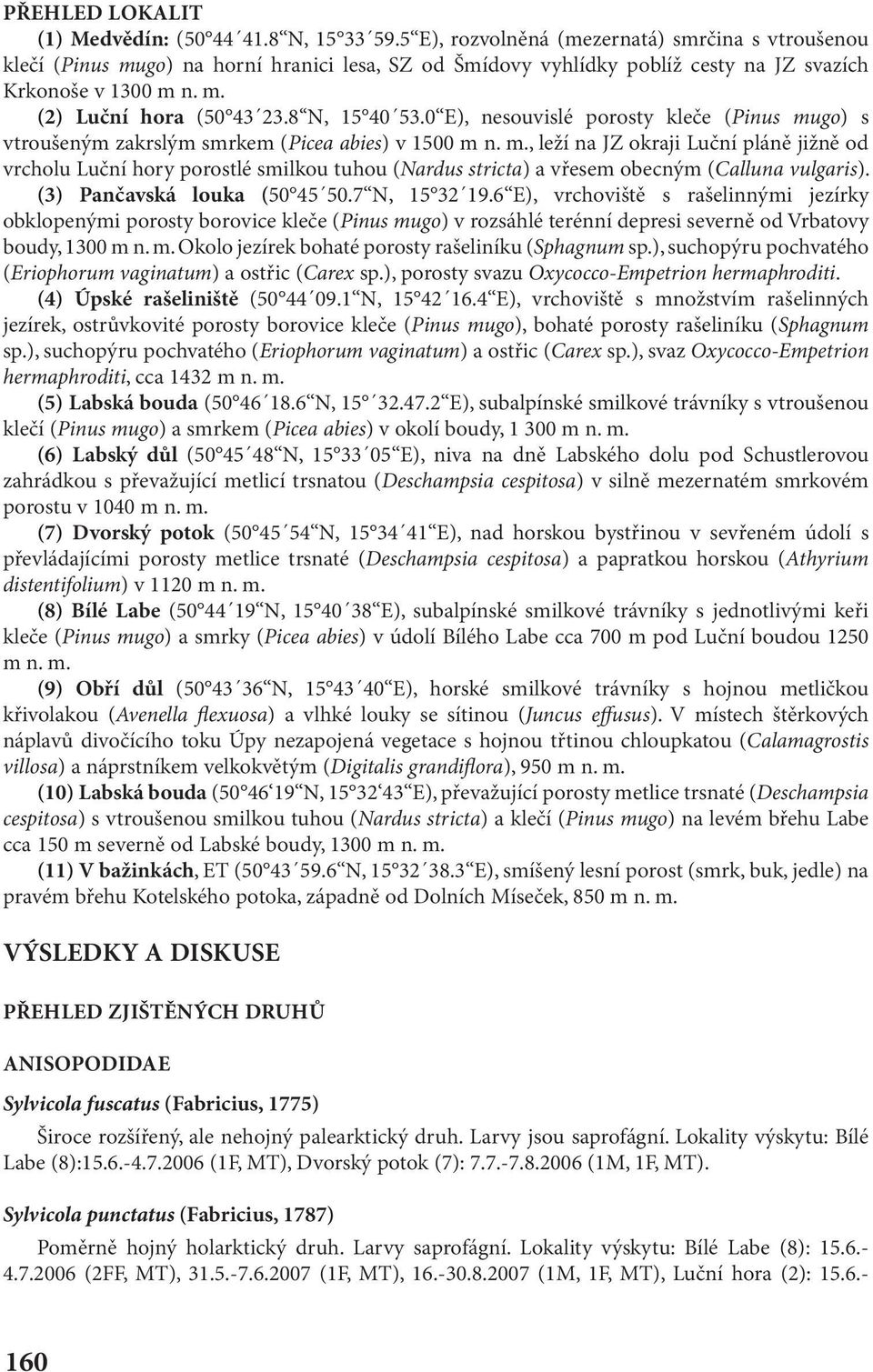 8 N, 15 40 53.0 E), nesouvislé porosty kleče (Pinus mugo) s vtroušeným zakrslým smrkem (Picea abies) v 1500 m n. m., leží na JZ okraji Luční pláně jižně od vrcholu Luční hory porostlé smilkou tuhou (Nardus stricta) a vřesem obecným (Calluna vulgaris).