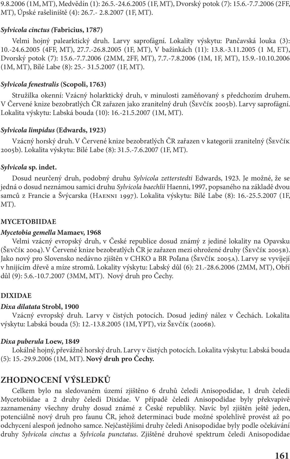 11.2005 (1 M, ET), Dvorský potok (7): 15.6.-7.7.2006 (2MM, 2FF, MT), 7.7.-7.8.2006 (1M, 1F, MT), 15.9.-10.10.2006 (1M, MT), Bílé Labe (8): 25.- 31.5.2007 (1F, MT).