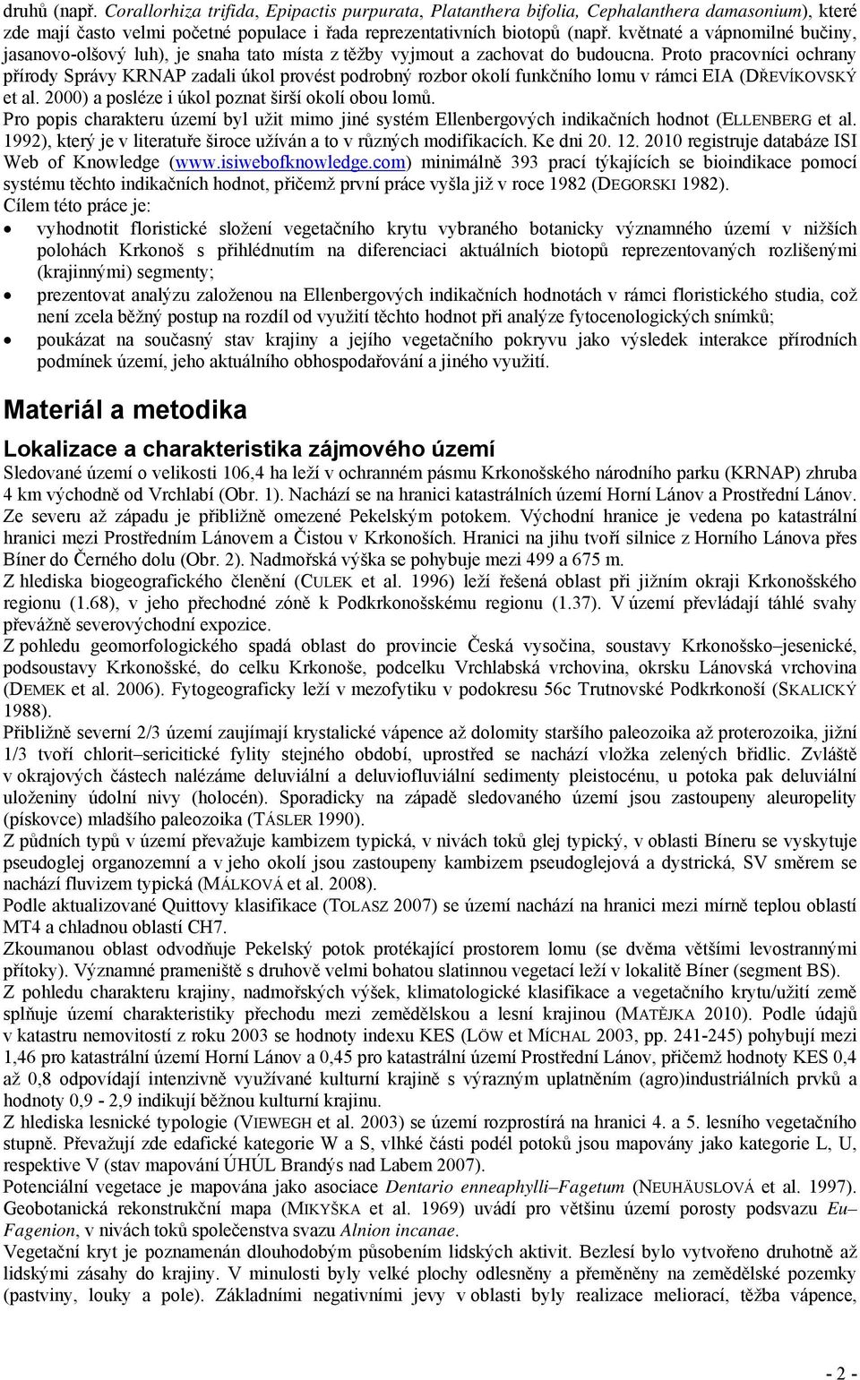 Proto pracovníci ochrany přírody Správy KRNAP zadali úkol provést podrobný rozbor okolí funkčního lomu v rámci EIA (DŘEVÍKOVSKÝ et al. 2000) a posléze i úkol poznat širší okolí obou lomů.