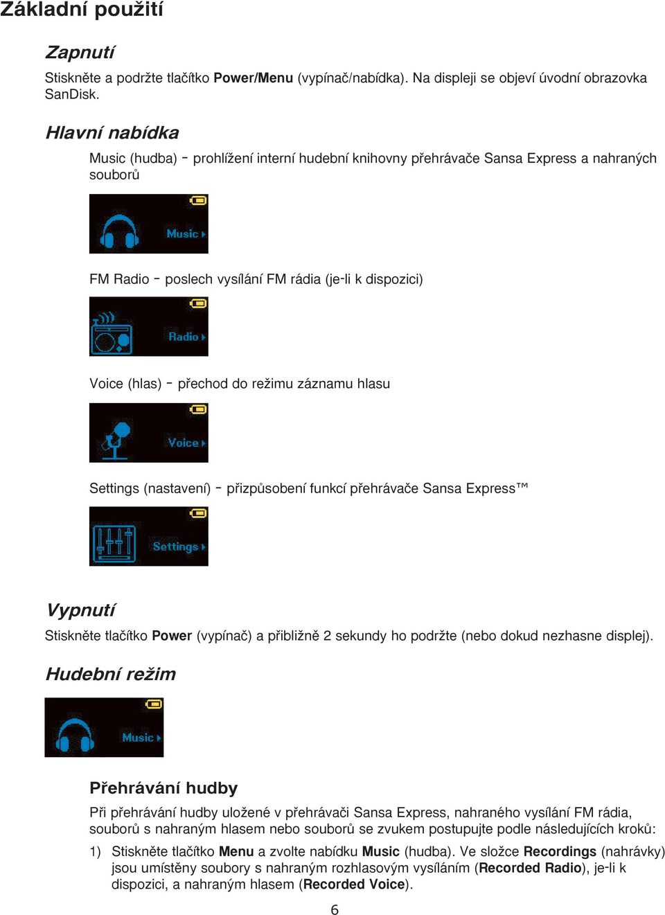 záznamu hlasu Settings (nastavení) pfiizpûsobení funkcí pfiehrávaãe Sansa Express Vypnutí Stisknûte tlaãítko Power (vypínaã) a pfiibliïnû 2 sekundy ho podrïte (nebo dokud nezhasne displej).