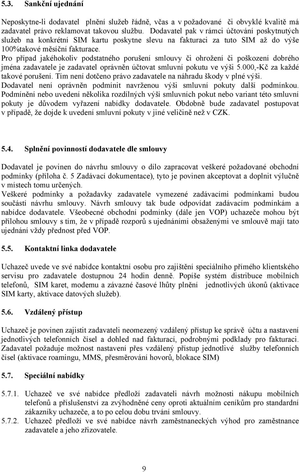 Pro případ jakéhokoliv podstatného porušení smlouvy či ohrožení či poškození dobrého jména zadavatele je zadavatel oprávněn účtovat smluvní pokutu ve výši 5.000,-Kč za každé takové porušení.