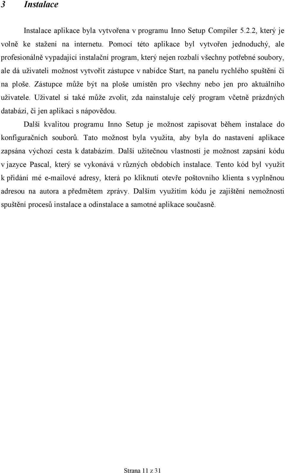 Start, na panelu rychlého spuštění či na ploše. Zástupce může být na ploše umístěn pro všechny nebo jen pro aktuálního uživatele.