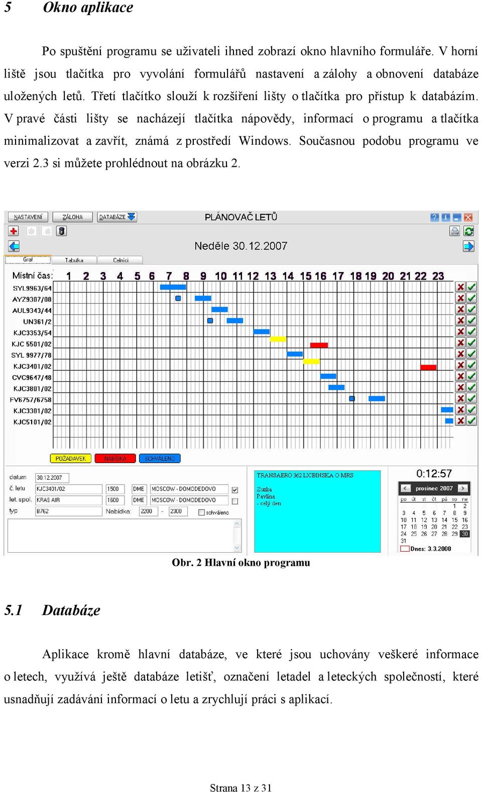 V pravé části lišty se nacházejí tlačítka nápovědy, informací o programu a tlačítka minimalizovat a zavřít, známá z prostředí Windows. Současnou podobu programu ve verzi 2.