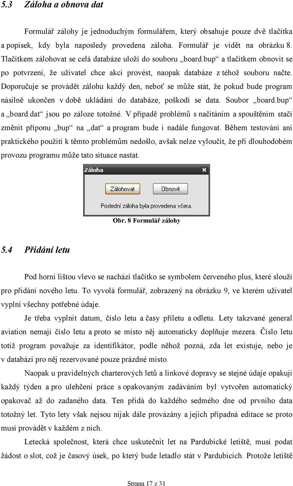 Doporučuje se provádět zálohu každý den, neboť se může stát, že pokud bude program násilně ukončen v době ukládání do databáze, poškodí se data. Soubor board.bup a board.dat jsou po záloze totožné.