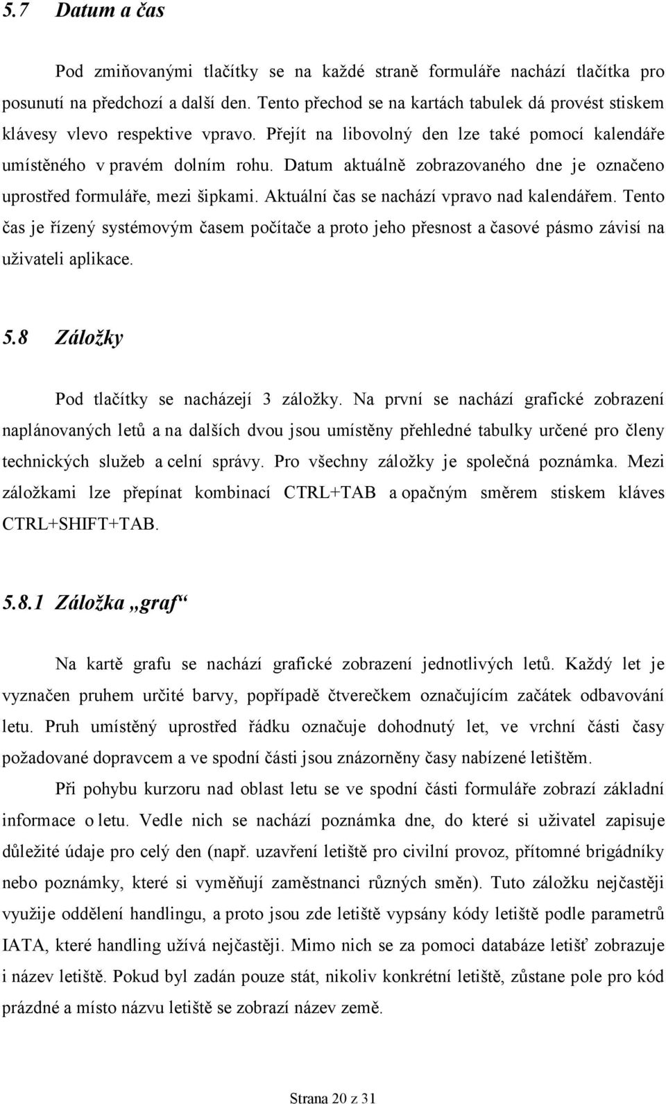 Datum aktuálně zobrazovaného dne je označeno uprostřed formuláře, mezi šipkami. Aktuální čas se nachází vpravo nad kalendářem.