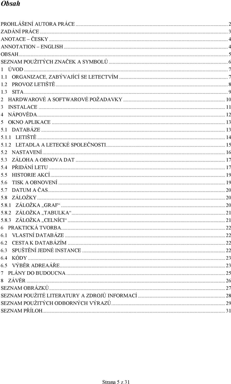 .. 15 5.2 NASTAVENÍ... 16 5.3 ZÁLOHA A OBNOVA DAT... 17 5.4 PŘIDÁNÍ LETU... 17 5.5 HISTORIE AKCÍ... 19 5.6 TISK A OBNOVENÍ... 19 5.7 DATUM A ČAS... 20 5.8 ZÁLOŽKY... 20 5.8.1 ZÁLOŽKA GRAF... 20 5.8.2 ZÁLOŽKA TABULKA.