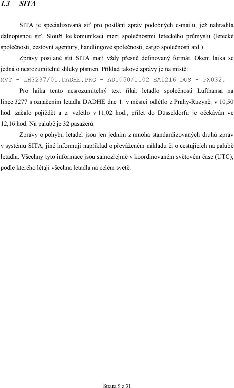 ) Zprávy posílané sítí SITA mají vždy přesně definovaný formát. Okem laika se jedná o nesrozumitelné shluky písmen. Příklad takové zprávy je na místě: MVT - LH3237/01.DADHE.