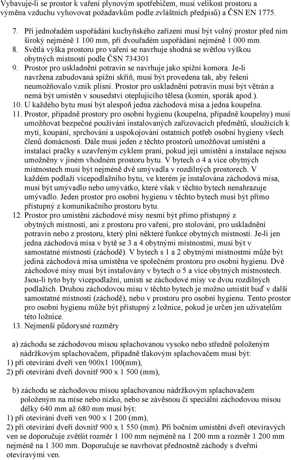 Světlá výška prostoru pro vaření se navrhuje shodná se světlou výškou obytných místností podle ČSN 734301 9. Prostor pro uskladnění potravin se navrhuje jako spížní komora.