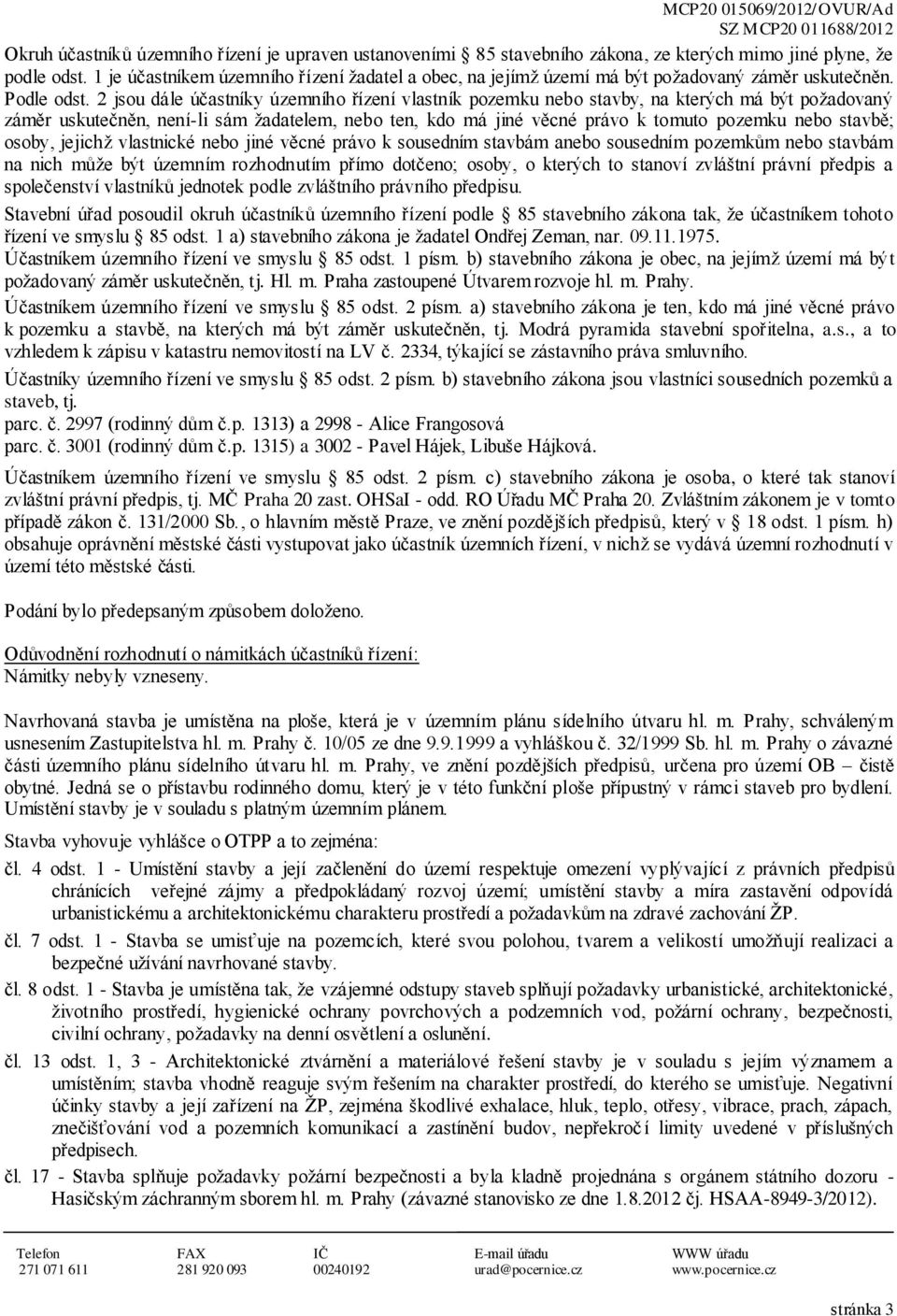 2 jsou dále účastníky územního řízení vlastník pozemku nebo stavby, na kterých má být požadovaný záměr uskutečněn, není-li sám žadatelem, nebo ten, kdo má jiné věcné právo k tomuto pozemku nebo