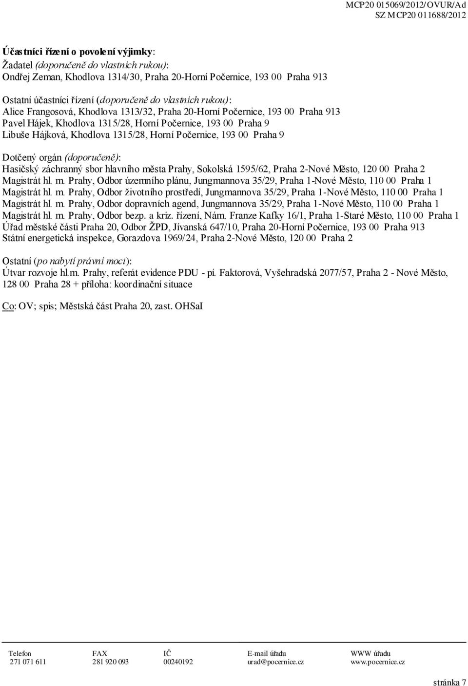 Počernice, 193 00 Praha 9 Dotčený orgán (doporučeně): Hasičský záchranný sbor hlavního města Prahy, Sokolská 1595/62, Praha 2-Nové Město, 120 00 Praha 2 Magistrát hl. m. Prahy, Odbor územního plánu, Jungmannova 35/29, Praha 1-Nové Město, 110 00 Praha 1 Magistrát hl.