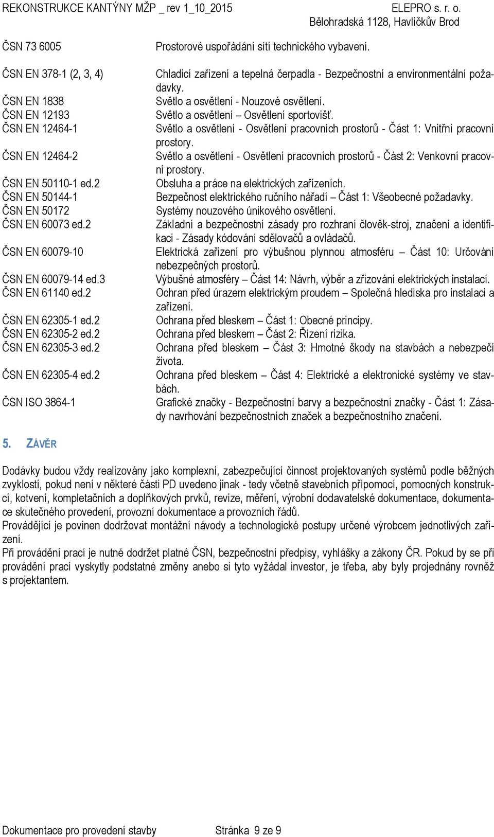 2 ČSN ISO 3864-1 Prostorové uspořádání sítí technického vybavení. Chladicí zařízení a tepelná čerpadla - Bezpečnostní a environmentální požadavky. Světlo a osvětlení - Nouzové osvětlení.