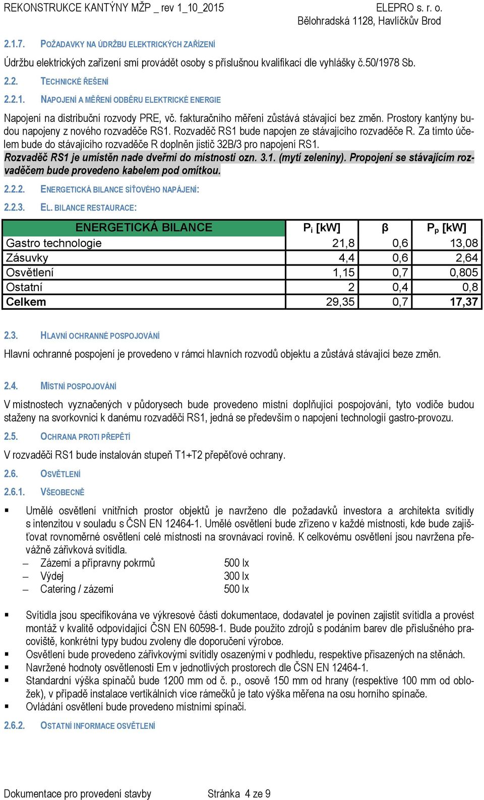 78 Sb. 2.2. TECHNICKÉ ŘEŠENÍ 2.2.1. NAPOJENÍ A MĚŘENÍ ODBĚRU ELEKTRICKÉ ENERGIE Napojení na distribuční rozvody PRE, vč. fakturačního měření zůstává stávající bez změn.