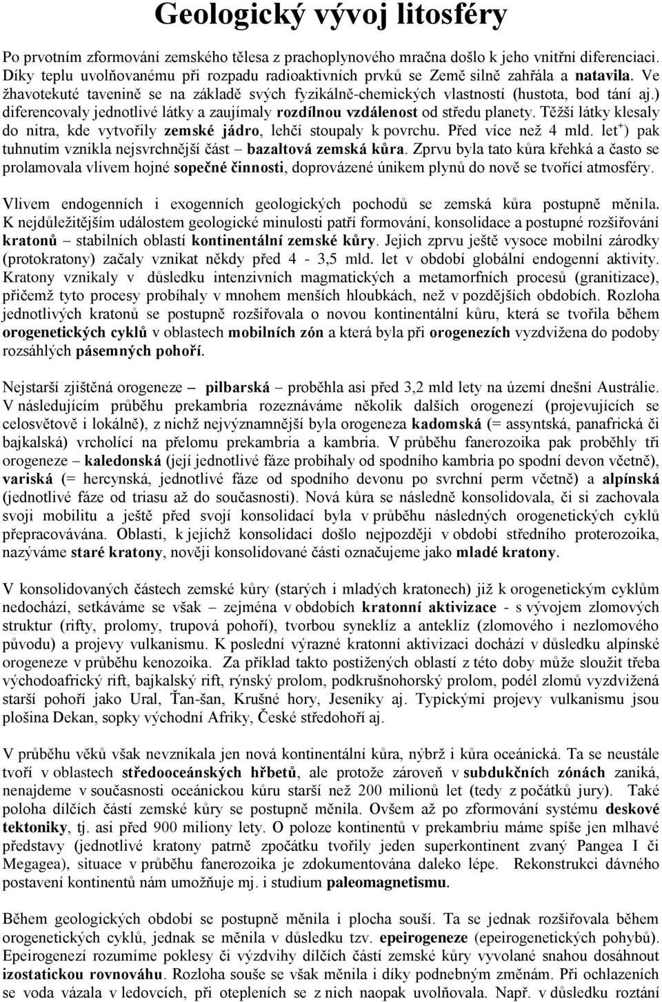 ) diferencovaly jednotlivé látky a zaujímaly rozdílnou vzdálenost od středu planety. Těžší látky klesaly do nitra, kde vytvořily zemské jádro, lehčí stoupaly k povrchu. Před více než 4 mld.