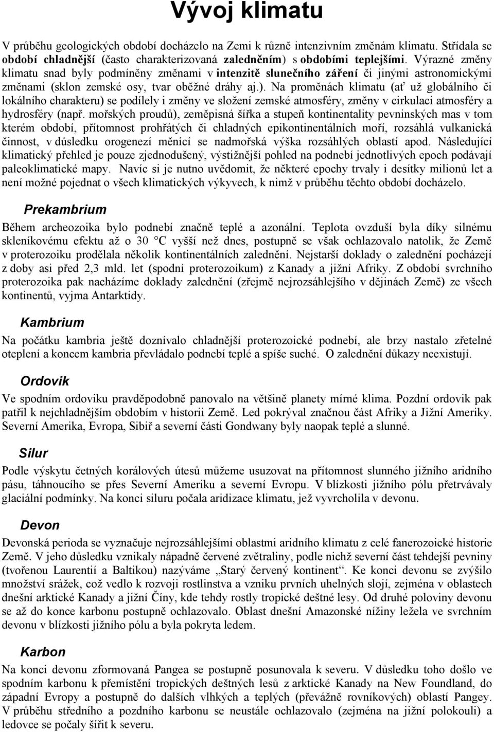 Na proměnách klimatu (ať už globálního či lokálního charakteru) se podílely i změny ve složení zemské atmosféry, změny v cirkulaci atmosféry a hydrosféry (např.