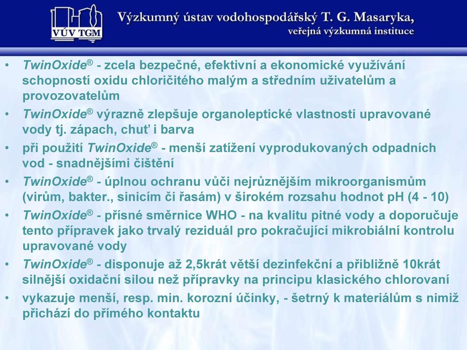 , sinicím či řasám) v širokém rozsahu hodnot ph (4-10) TwinOxide - přísné směrnice WHO - na kvalitu pitné vody a doporučuje tento přípravek jako trvalý reziduál pro pokračující mikrobiální kontrolu