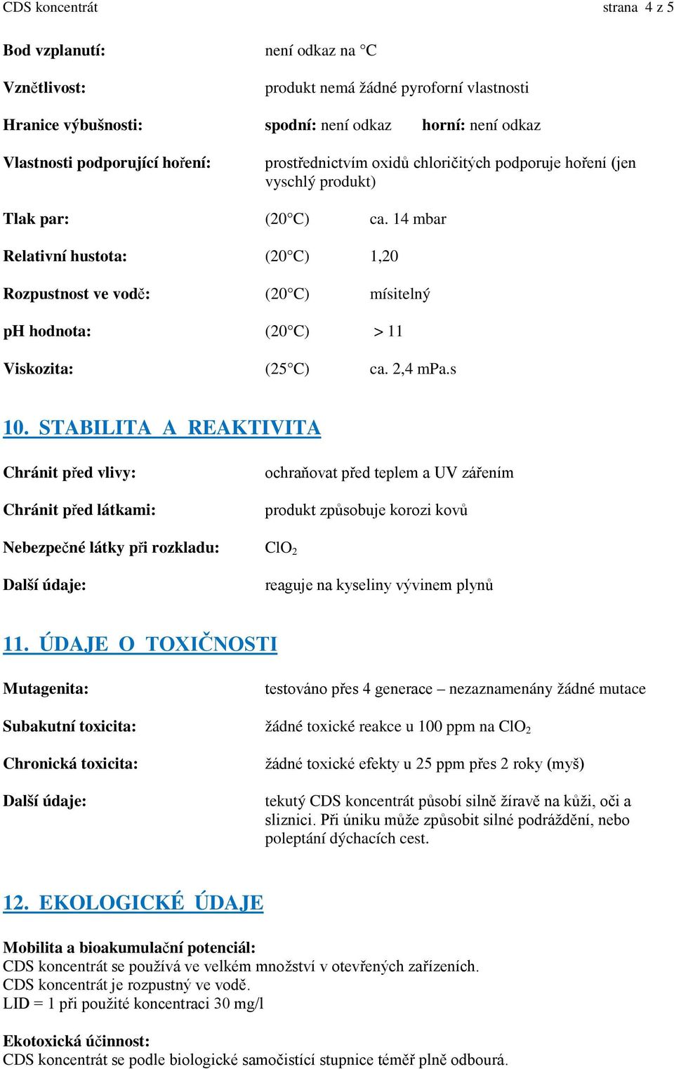 14 mbar Relativní hustota: (20 C) 1,20 Rozpustnost ve vodě: (20 C) mísitelný ph hodnota: (20 C) > 11 Viskozita: (25 C) ca. 2,4 mpa.s 10.