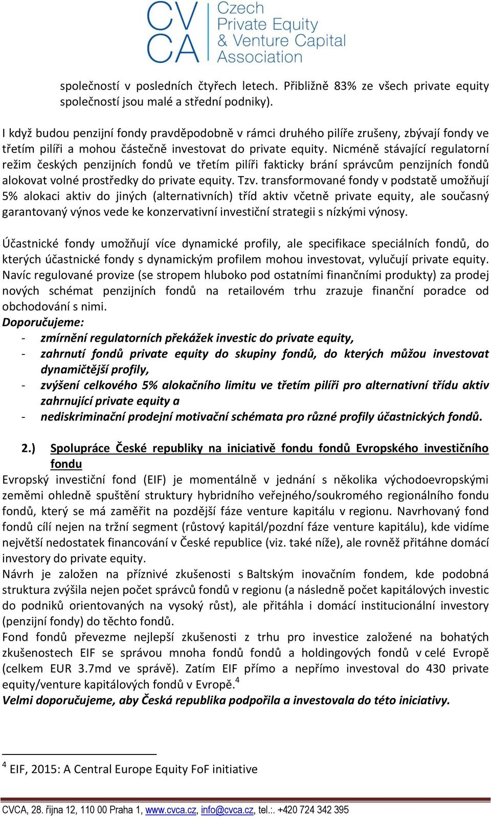 Nicméně stávající regulatorní režim českých penzijních fondů ve třetím pilíři fakticky brání správcům penzijních fondů alokovat volné prostředky do private equity. Tzv.