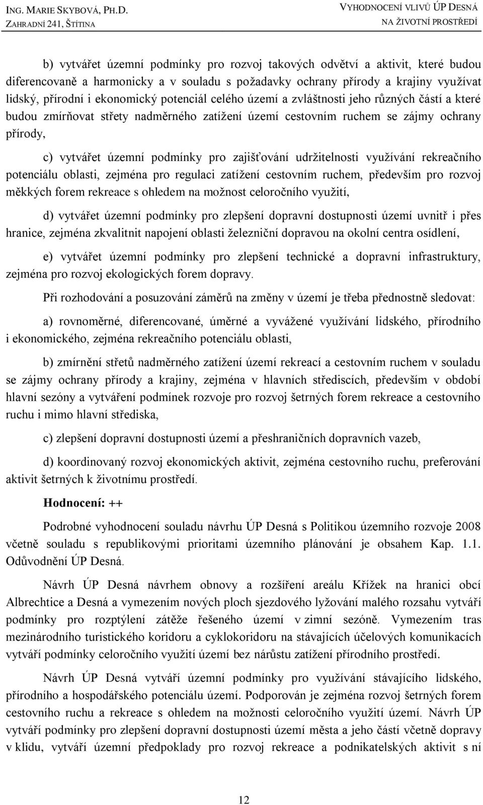 přírody, c) vytvářet územní podmínky pro zajišťování udrţitelnosti vyuţívání rekreačního potenciálu oblasti, zejména pro regulaci zatíţení cestovním ruchem, především pro rozvoj měkkých forem