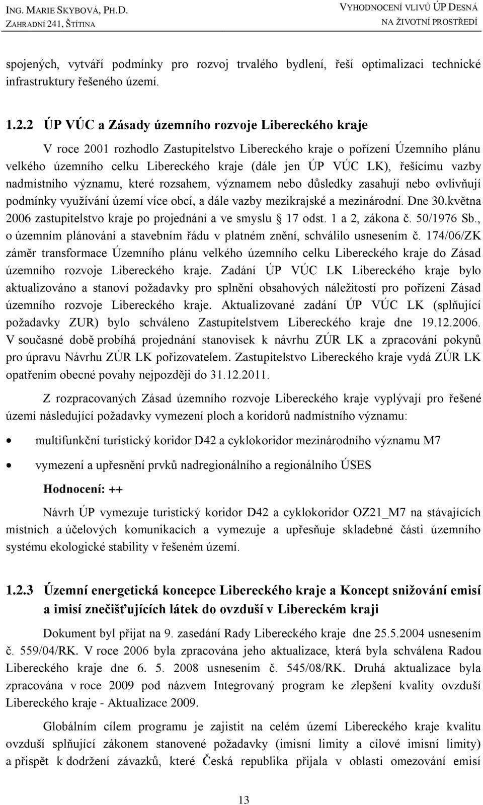 řešícímu vazby nadmístního významu, které rozsahem, významem nebo důsledky zasahují nebo ovlivňují podmínky vyuţívání území více obcí, a dále vazby mezikrajské a mezinárodní. Dne 30.