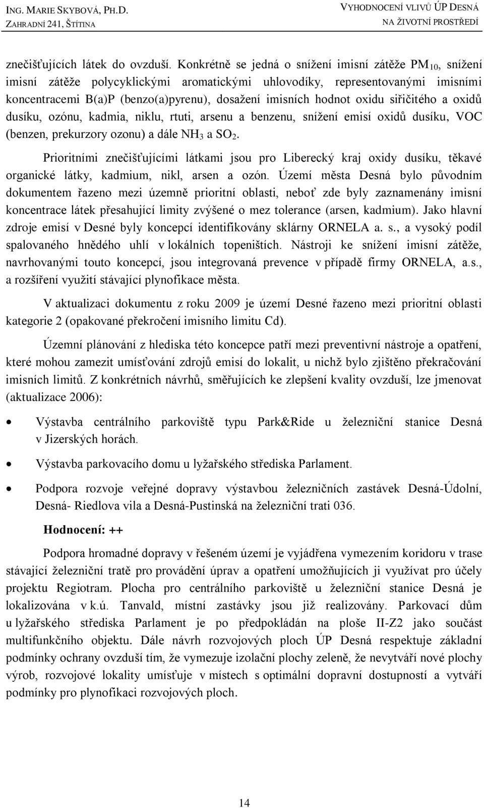 koncentracemi B(a)P (benzo(a)pyrenu), dosaţení imisních hodnot oxidu siřičitého a oxidů dusíku, ozónu, kadmia, niklu, rtuti, arsenu a benzenu, sníţení emisí oxidů dusíku, VOC (benzen, prekurzory