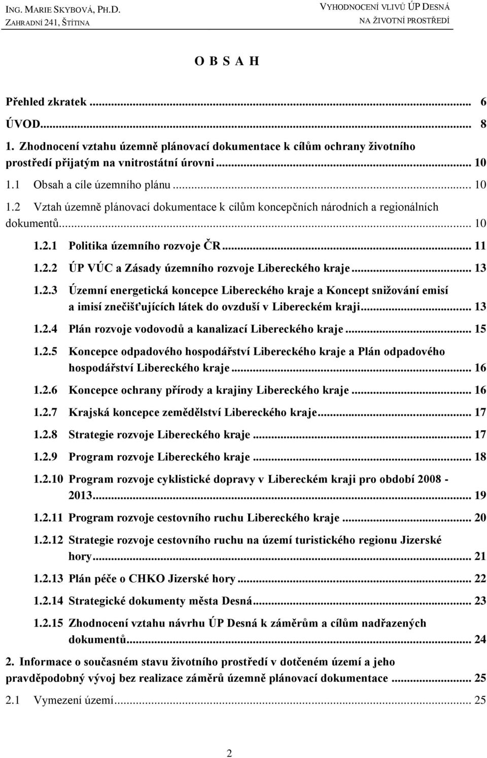 1 Obsah a cíle územního plánu... 10 1.2 Vztah územně plánovací dokumentace k cílům koncepčních národních a regionálních dokumentů... 10 1.2.1 Politika územního rozvoje ČR... 11 1.2.2 ÚP VÚC a Zásady územního rozvoje Libereckého kraje.