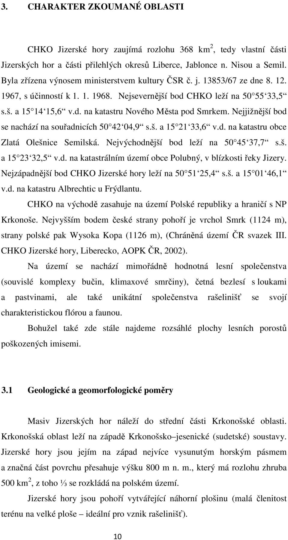 Nejjižnější bod se nachází na souřadnicích 50 42 04,9 s.š. a 15 21 33,6 v.d. na katastru obce Zlatá Olešnice Semilská. Nejvýchodnější bod leží na 50 45 37,7 s.š. a 15 23 32,5 v.d. na katastrálním území obce Polubný, v blízkosti řeky Jizery.