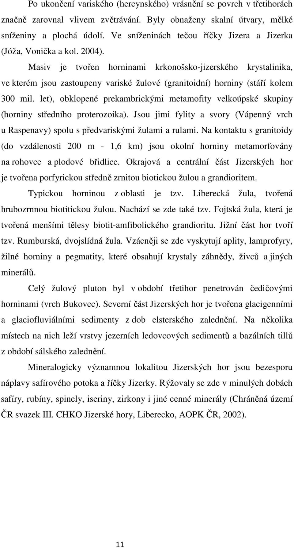 Masiv je tvořen horninami krkonošsko-jizerského krystalinika, ve kterém jsou zastoupeny variské žulové (granitoidní) horniny (stáří kolem 300 mil.