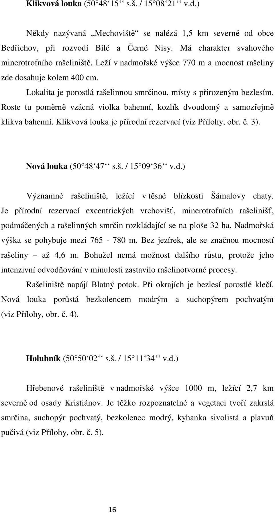 Roste tu poměrně vzácná violka bahenní, kozlík dvoudomý a samozřejmě klikva bahenní. Klikvová louka je přírodní rezervací (viz Přílohy, obr. č. 3). Nová louka (50 48 47 s.š. / 15 09 36 v.d.) Významné rašeliniště, ležící v těsné blízkosti Šámalovy chaty.