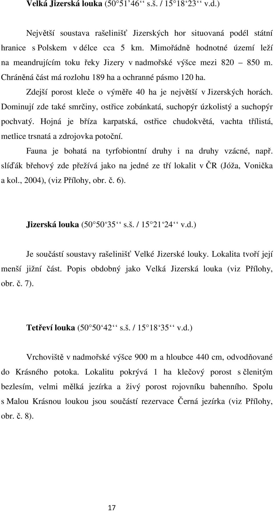 Zdejší porost kleče o výměře 40 ha je největší v Jizerských horách. Dominují zde také smrčiny, ostřice zobánkatá, suchopýr úzkolistý a suchopýr pochvatý.