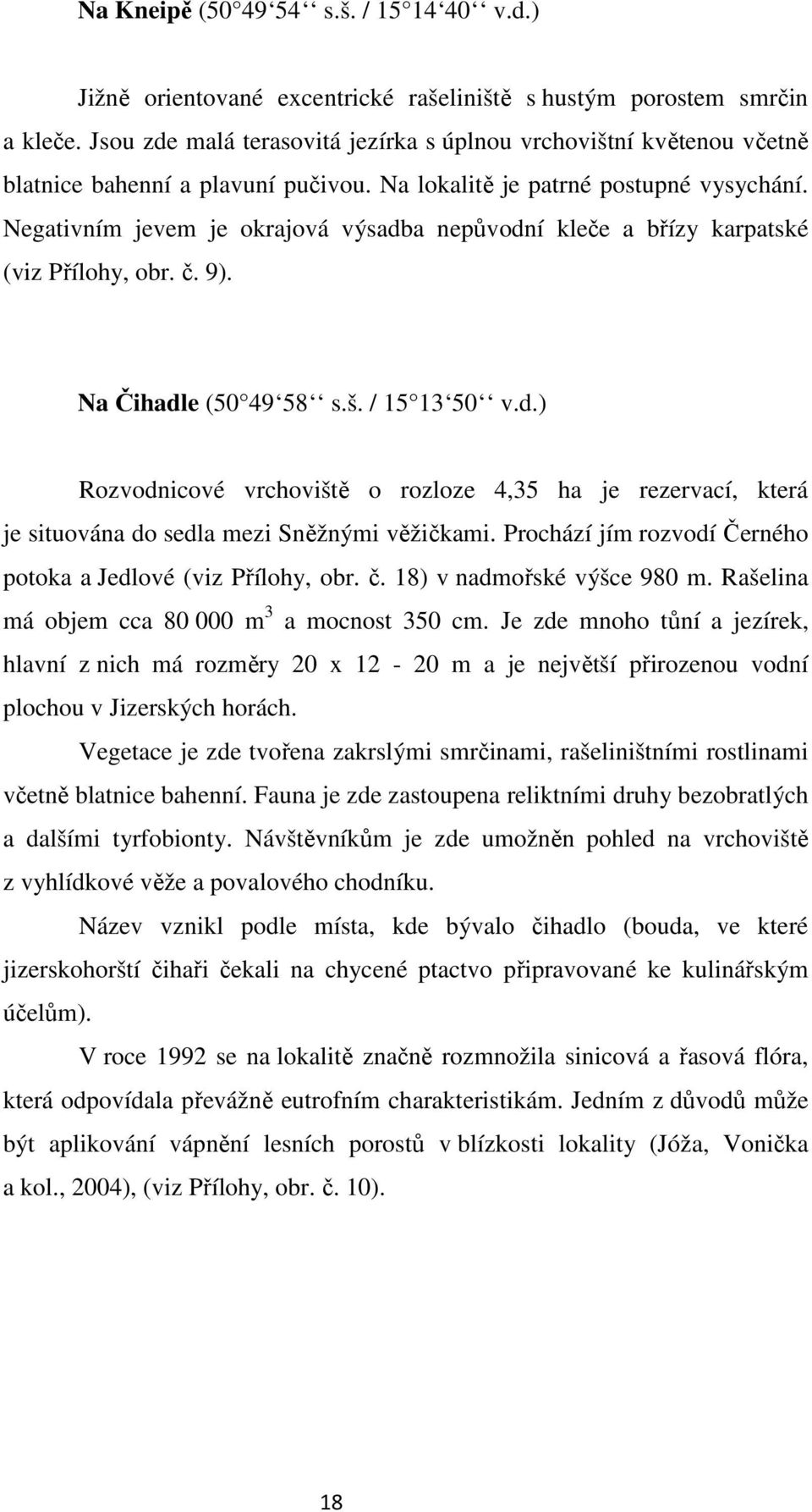 Negativním jevem je okrajová výsadba nepůvodní kleče a břízy karpatské (viz Přílohy, obr. č. 9). Na Čihadle (50 49 58 s.š. / 15 13 50 v.d.) Rozvodnicové vrchoviště o rozloze 4,35 ha je rezervací, která je situována do sedla mezi Sněžnými věžičkami.