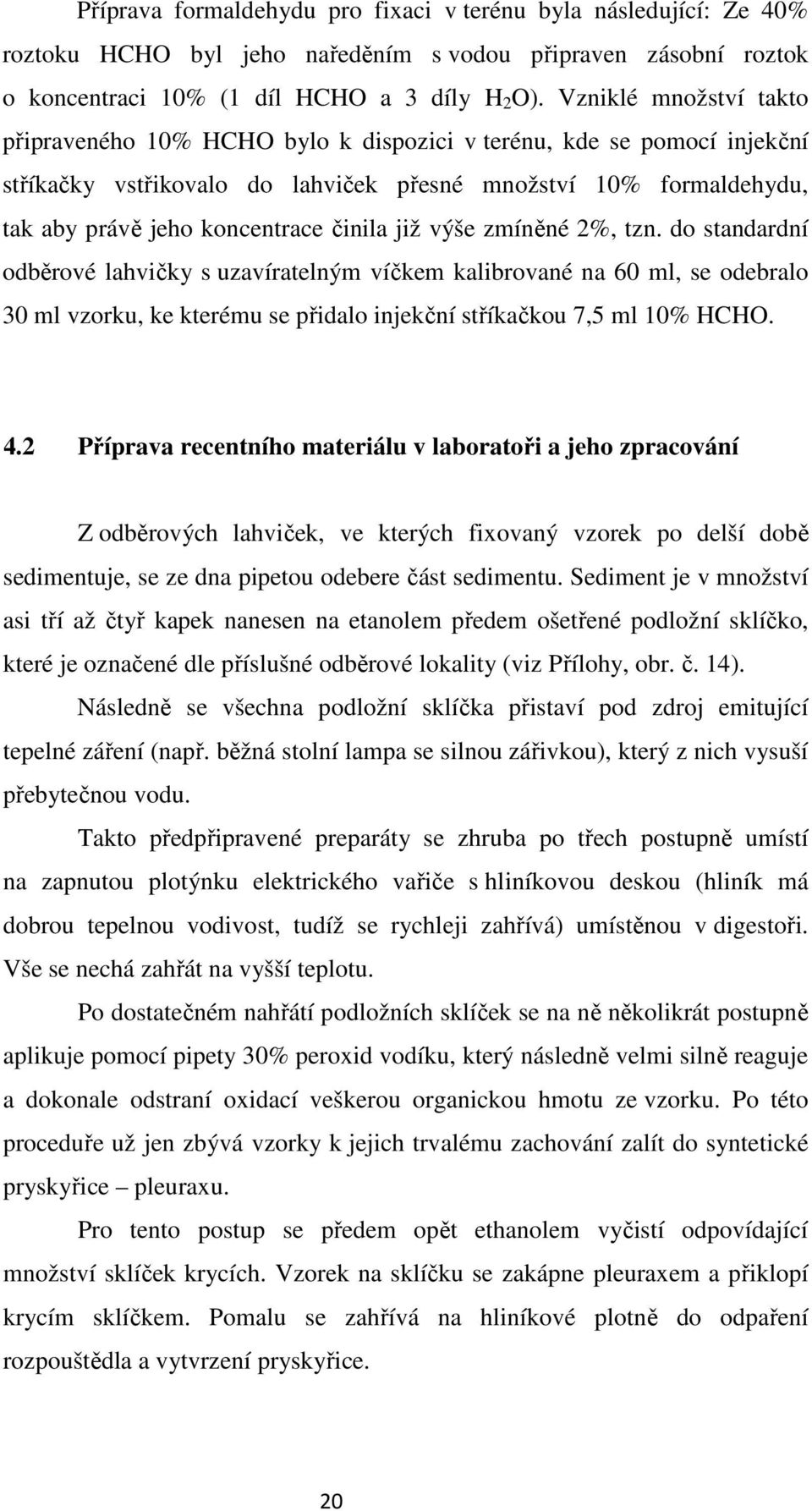 činila již výše zmíněné 2%, tzn. do standardní odběrové lahvičky s uzavíratelným víčkem kalibrované na 60 ml, se odebralo 30 ml vzorku, ke kterému se přidalo injekční stříkačkou 7,5 ml 10% HCHO. 4.