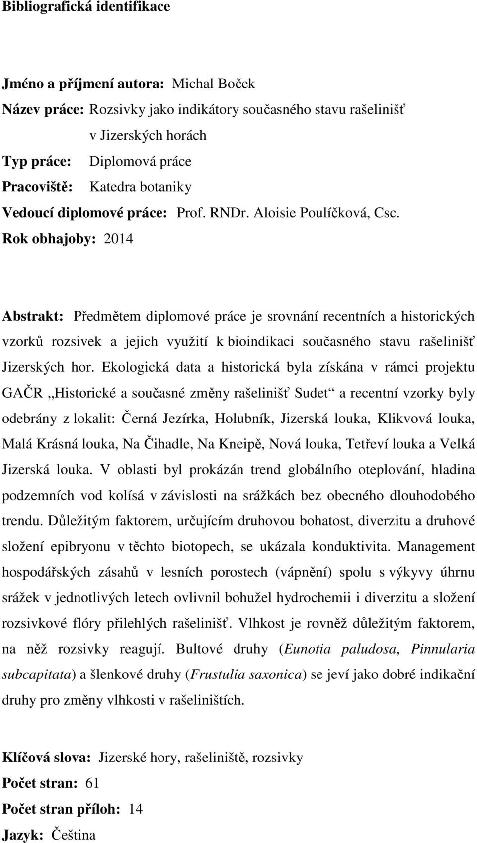 Rok obhajoby: 2014 Abstrakt: Předmětem diplomové práce je srovnání recentních a historických vzorků rozsivek a jejich využití k bioindikaci současného stavu rašelinišť Jizerských hor.