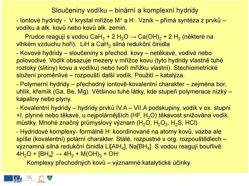 kovy netěkavé, vodivé nebo polovodivé. Vodík obsazuje mezery v mřížce kovu (tyto hydridy vlastně tuhé roztoky (slitiny) kovu a vodíku) nebo tvoří mřížku vlastní).