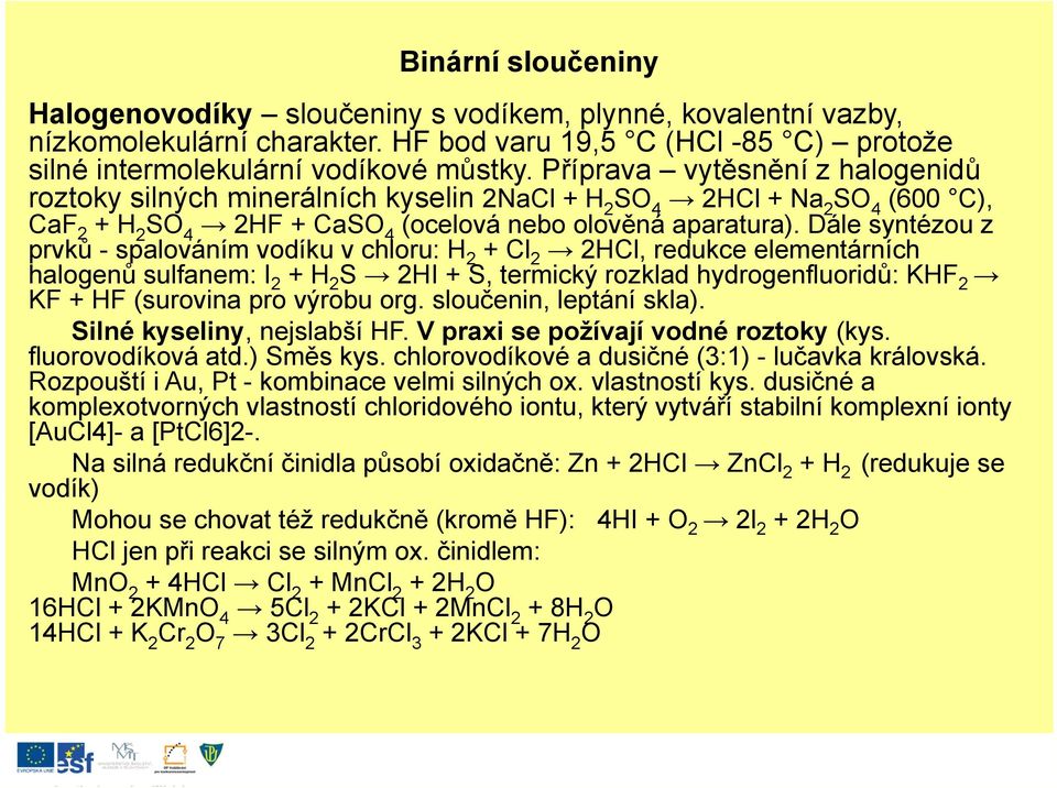 Dále syntézou z prvků - spalováním vodíku v chloru: H 2 + Cl 2 2HCl, redukce elementárních halogenů sulfanem: I 2 + H 2 S 2HI + S, termický rozklad hydrogenfluoridů: KHF 2 KF + HF (surovina pro