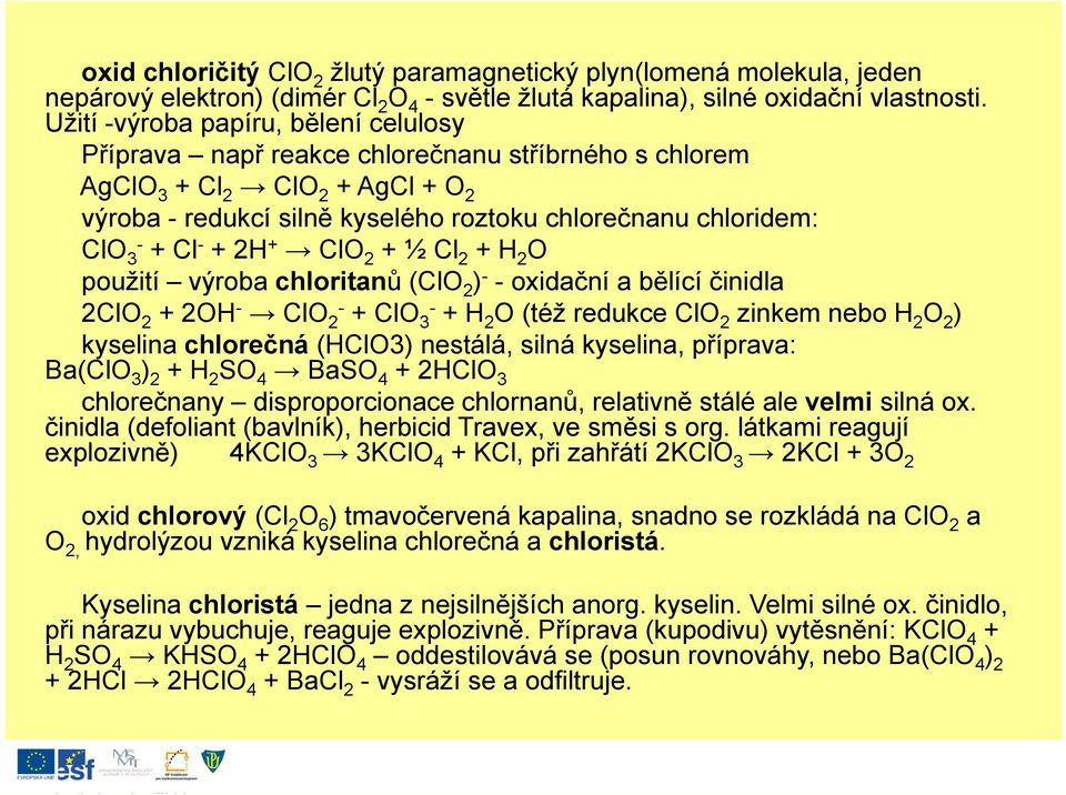 Cl - + 2H + ClO 2 + ½ Cl 2 + H 2 O použití výroba chloritanů (ClO 2 ) - -oxidační a bělící činidla 2ClO 2 + 2OH - ClO 2- + ClO 3- + H 2 O (též redukce ClO 2 zinkem nebo H 2 O 2 ) kyselina chlorečná