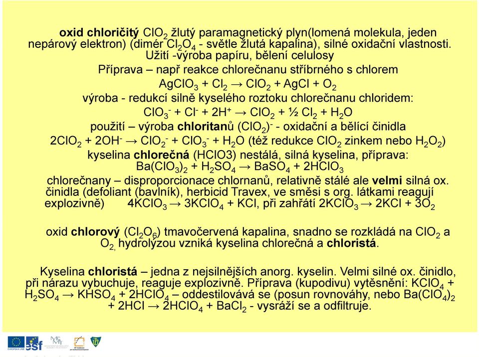 Cl - + 2H + ClO 2 + ½ Cl 2 + H 2 O použití výroba chloritanů (ClO 2 ) - -oxidační a bělící činidla 2ClO 2 + 2OH - ClO 2- + ClO 3- + H 2 O (též redukce ClO 2 zinkem nebo H 2 O 2 ) kyselina chlorečná