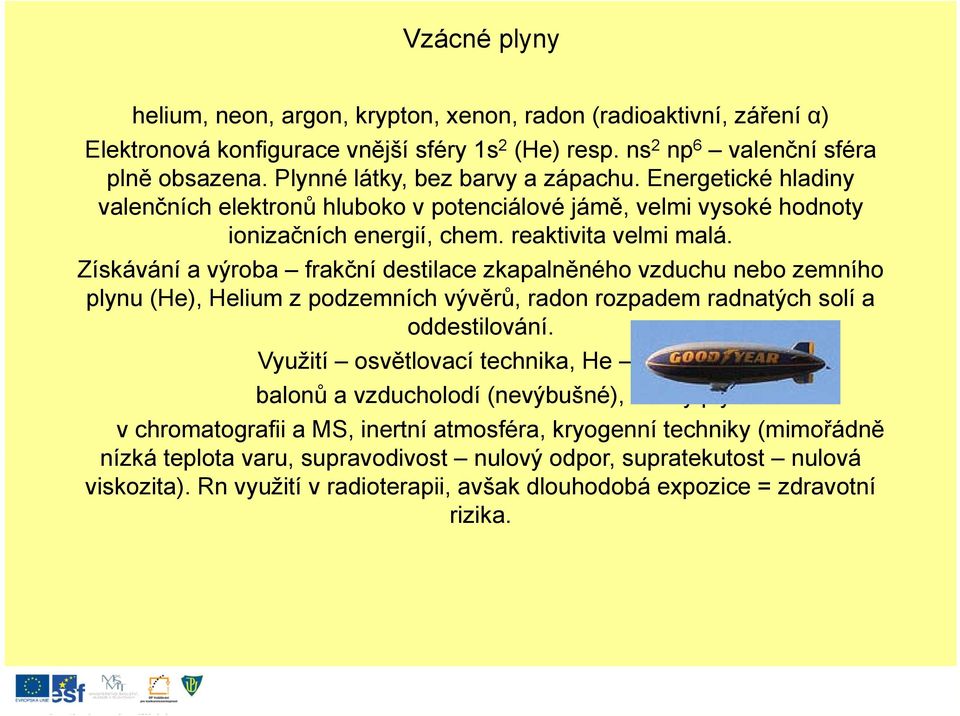 Získávání a výroba frakční destilace zkapalněného vzduchu nebo zemního plynu (He), Helium z podzemních vývěrů, radon rozpadem radnatých solí a oddestilování.