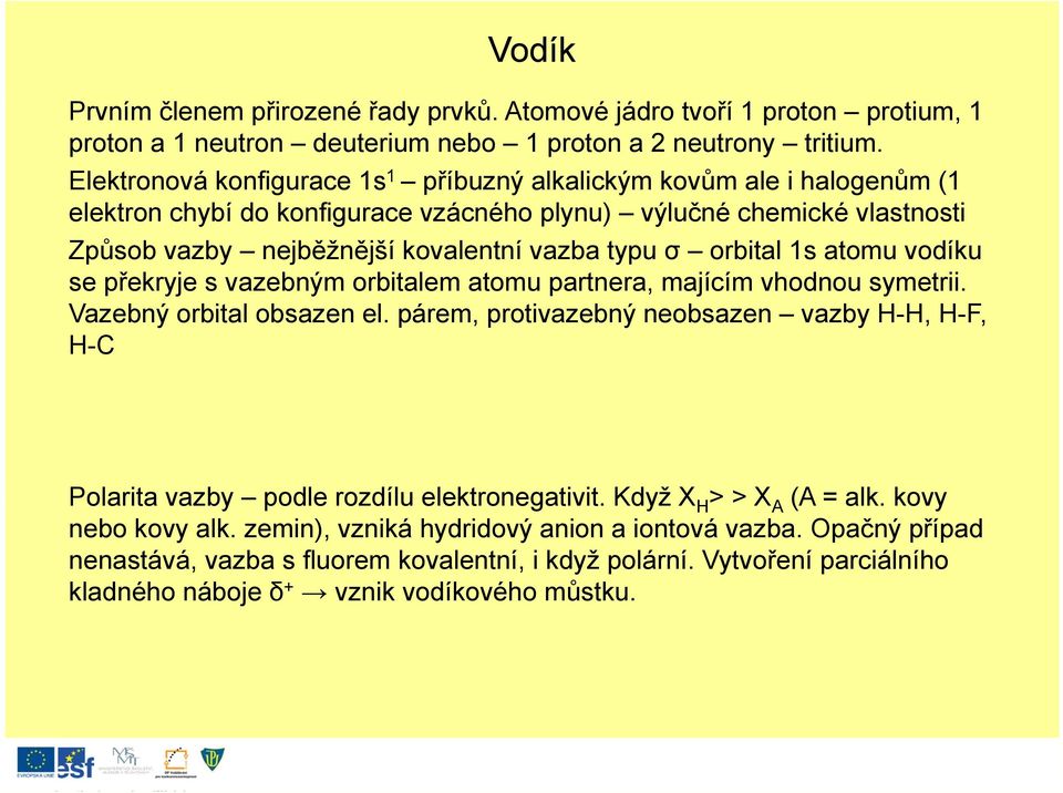 orbital 1s atomu vodíku se překryje s vazebným orbitalem atomu partnera, majícím vhodnou symetrii. Vazebný orbital obsazen el.