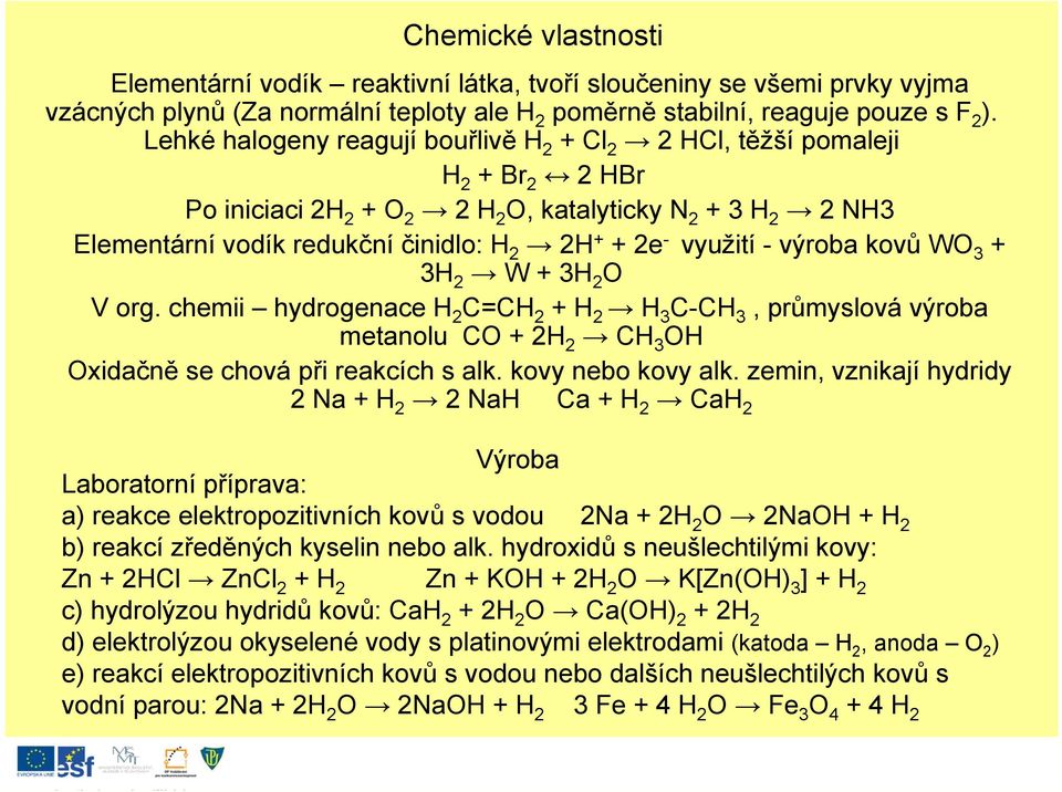 využití - výroba kovů WO 3 + 3H 2 W + 3H 2 O V org. chemii hydrogenace H 2 C=CHC 2 + H 2 H 3 C-CHC 3, průmyslová ů výroba metanolu CO + 2H 2 CH 3 OH Oxidačně se chová při reakcích s alk.