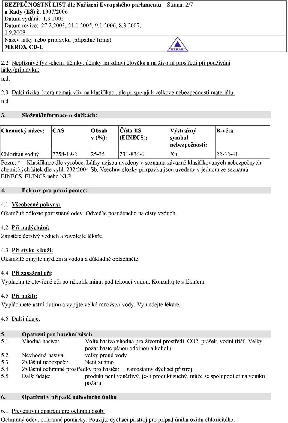 Složení/informace o složkách: Chemický název: CAS Obsah v (%): Číslo ES (EINECS): Výstražný symbol nebezpečnosti: R-věta Chloritan sodný 7758-19-2 25-35 231-836-6 Xn 22-32-41 Pozn.