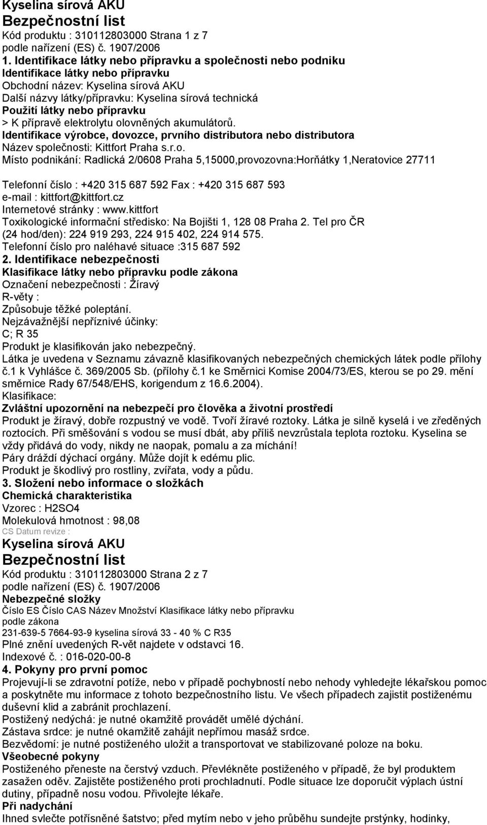 přípravě elektrolytu olovněných akumulátorů. Identifikace výrobce, dovozce, prvního distributora nebo distributora Název společnosti: Kittfort Praha s.r.o. Místo podnikání: Radlická 2/0608 Praha 5,15000,provozovna:Horňátky 1,Neratovice 27711 Telefonní číslo : +420 315 687 592 Fax : +420 315 687 593 e-mail : kittfort@kittfort.