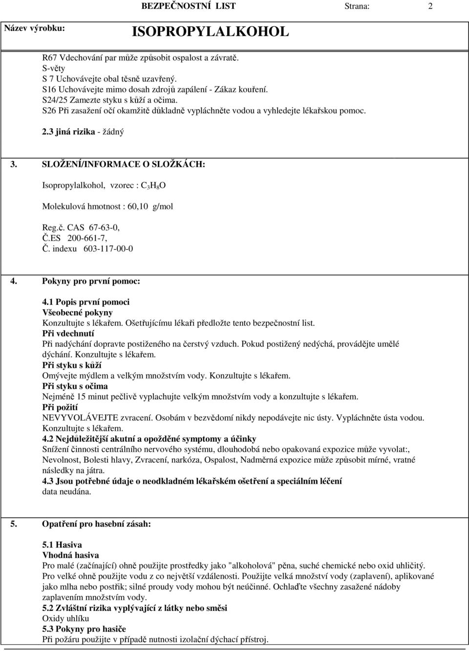 SLOŽENÍ/INFORMACE O SLOŽKÁCH: Isopropylalkohol, vzorec : C 3 H 8 O Molekulová hmotnost : 60,10 g/mol Reg.č. CAS 67-63-0, Č.ES 200-661-7, Č. indexu 603-117-00-0 4. Pokyny pro první pomoc: 4.