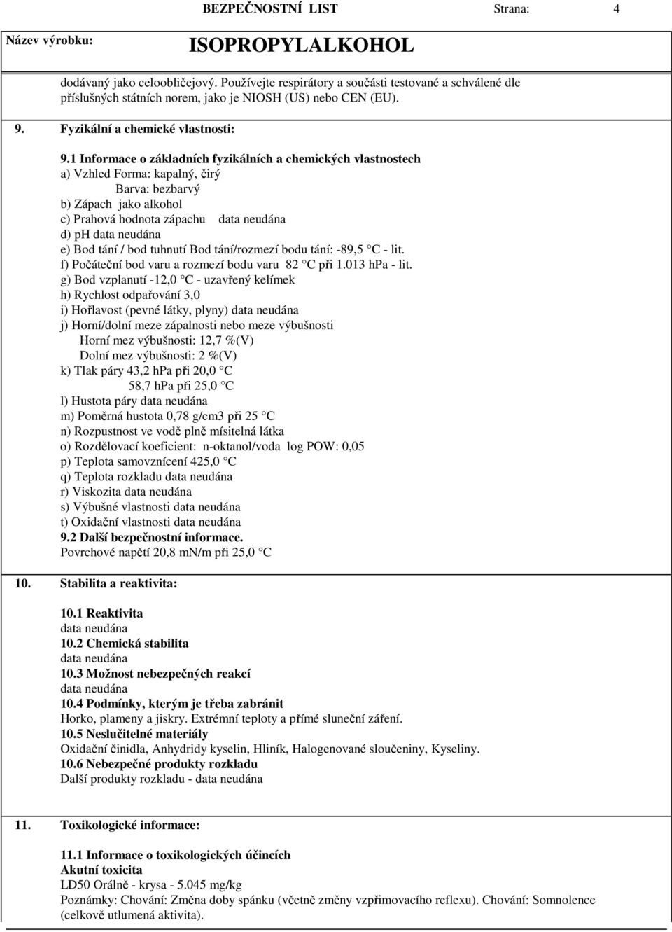 1 Informace o základních fyzikálních a chemických vlastnostech a) Vzhled Forma: kapalný, čirý Barva: bezbarvý b) Zápach jako alkohol c) Prahová hodnota zápachu d) ph e) Bod tání / bod tuhnutí Bod