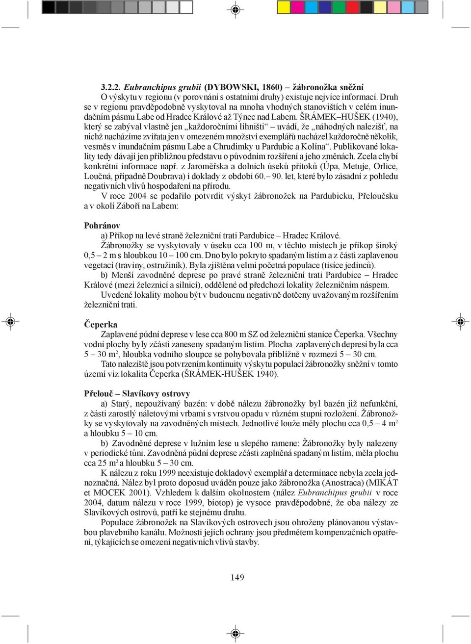 ŠRÁMEK HUŠEK (1940), který se zabýval vlastně jen každoročními líhništi uvádí, že náhodných nalezišť, na nichž nacházíme zvířata jen v omezeném množství exemplářů nacházel každoročně několik, vesměs