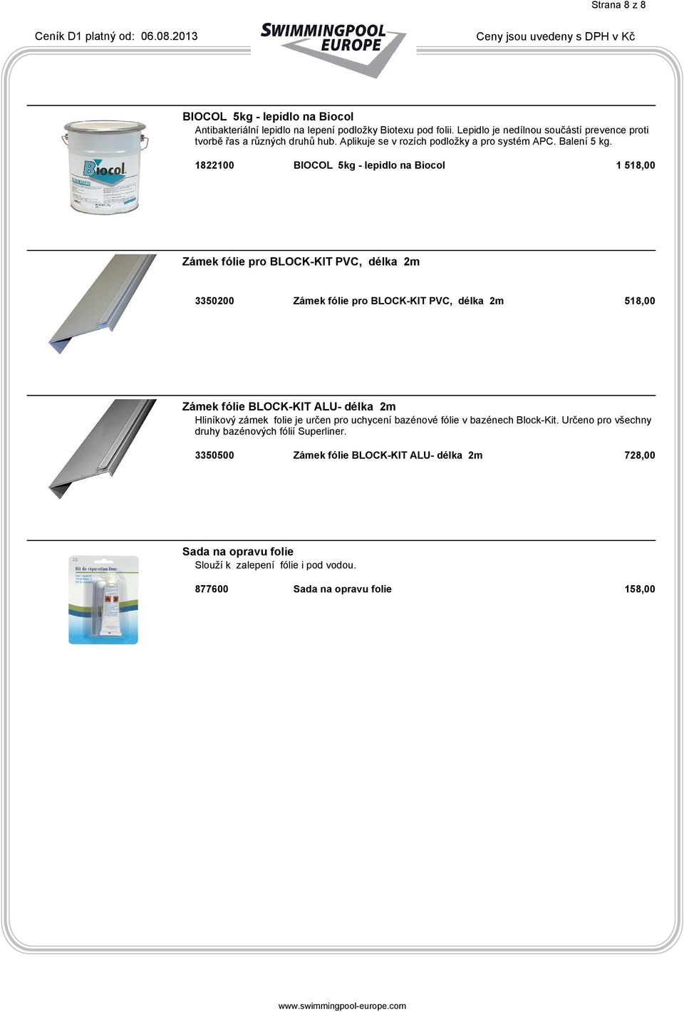 1822100 BIOCOL 5kg - lepidlo na Biocol 1 518,00 Zámek fólie pro BLOCK-KIT PVC, délka 2m 3350200 Zámek fólie pro BLOCK-KIT PVC, délka 2m 518,00 Zámek fólie BLOCK-KIT ALU- délka 2m