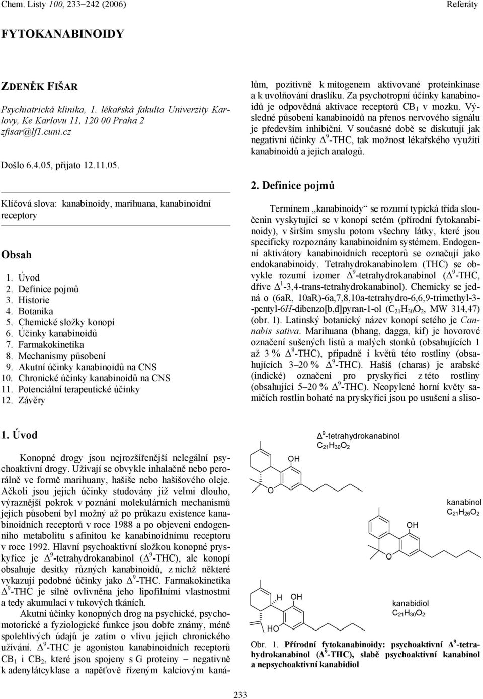Farmakokinetika 8. Mechanismy působení 9. Akutní účinky kanabinoidů na CNS 10. Chronické účinky kanabinoidů na CNS 11. Potenciální terapeutické účinky 12.