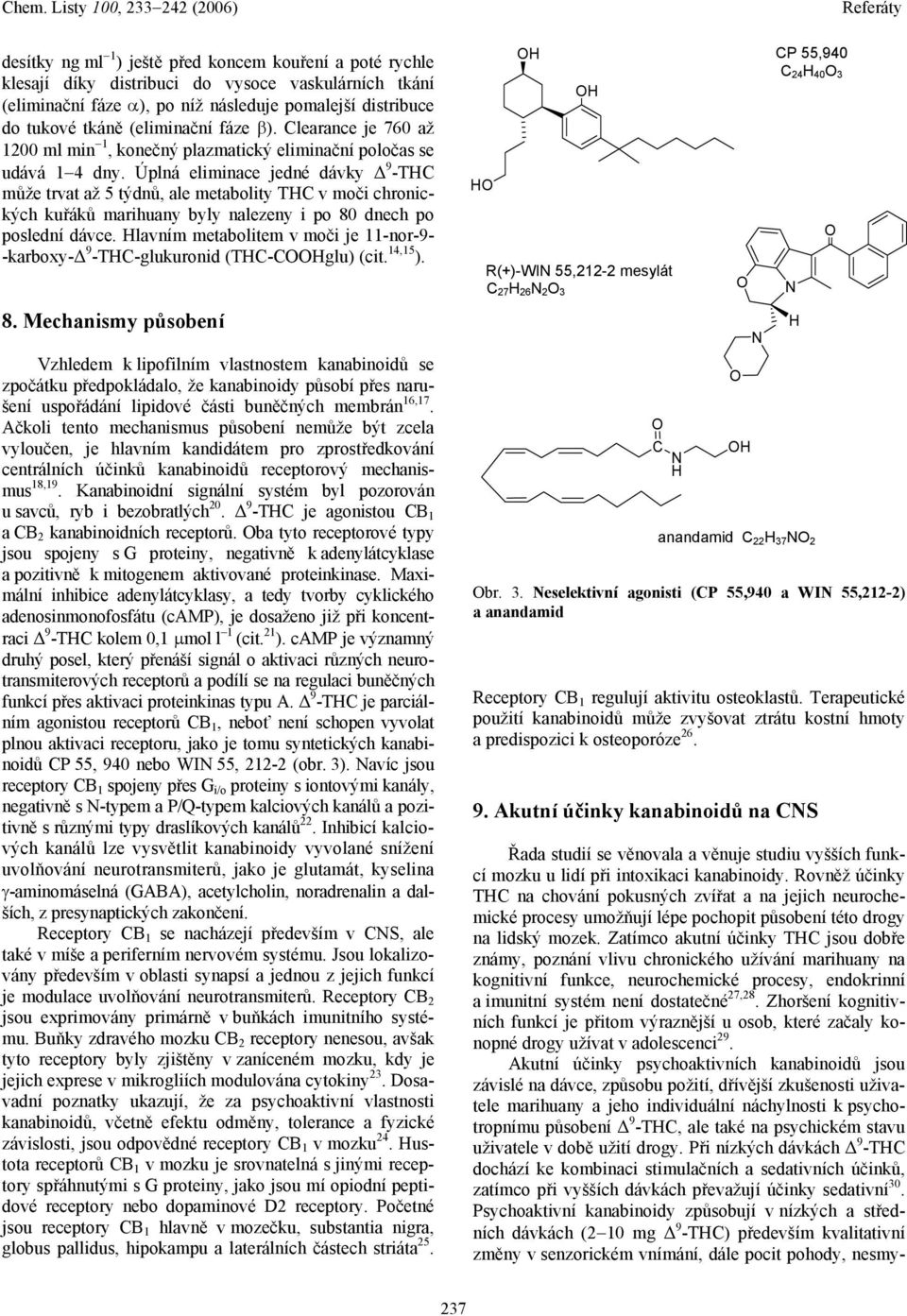 Úplná eliminace jedné dávky 9 -THC může trvat až 5 týdnů, ale metabolity THC v moči chronických kuřáků marihuany byly nalezeny i po 80 dnech po poslední dávce.