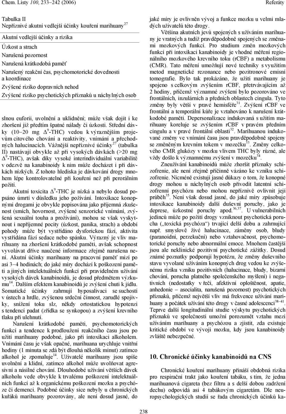 nálady či úzkosti. Střední dávky (10 20 mg 9 -THC) vedou k výraznějším projevům citového chování a reaktivity, vnímání a přechodných halucinacích.